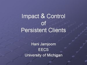 Impact Control of Persistent Clients Hani Jamjoom EECS