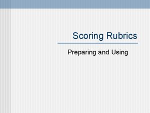 Scoring Rubrics Preparing and Using Scoring rubrics provide