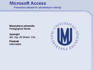 Microsoft Access Prezentace zkladnch uivatelskch nstroj Masarykova univerzita