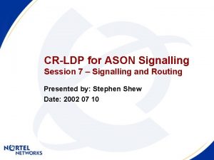 CRLDP for ASON Signalling Session 7 Signalling and