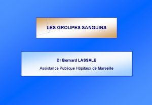 LES GROUPES SANGUINS Dr Bernard LASSALE Assistance Publique