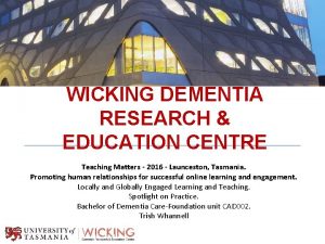 WICKING DEMENTIA RESEARCH EDUCATION CENTRE Teaching Matters 2016