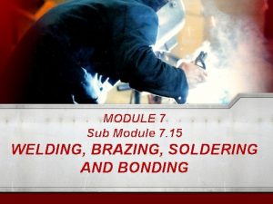 MODULE 7 Sub Module 7 15 WELDING BRAZING