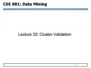 CSE 881 Data Mining Lecture 20 Cluster Validation