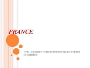 FRANCE Political Culture Political Recruitment and Political Socialization