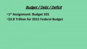 Budget Debt Deficit 1 st Assignment Budget 101