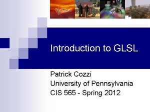 Introduction to GLSL Patrick Cozzi University of Pennsylvania