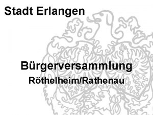 Stadt Erlangen Brgerversammlung RthelheimRathenau RthelheimRathenau 2 Verkehrsfreigabe der