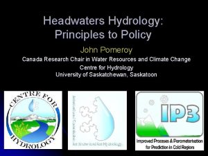 Headwaters Hydrology Principles to Policy John Pomeroy Canada