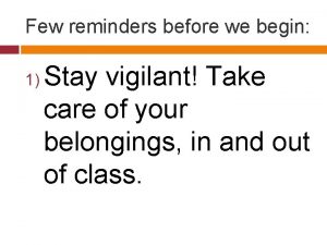 Few reminders before we begin 1 Stay vigilant
