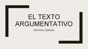 EL TEXTO ARGUMENTATIVO Estructura y Ejemplos QU ES