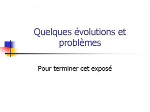 Quelques volutions et problmes Pour terminer cet expos