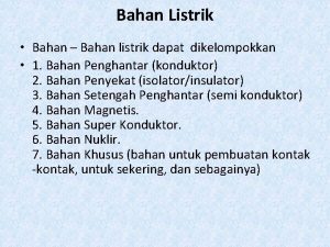 Bahan Listrik Bahan Bahan listrik dapat dikelompokkan 1