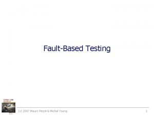 FaultBased Testing c 2007 Mauro Pezz Michal Young