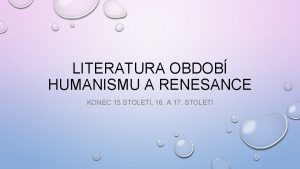 LITERATURA OBDOB HUMANISMU A RENESANCE KONEC 15 STOLET