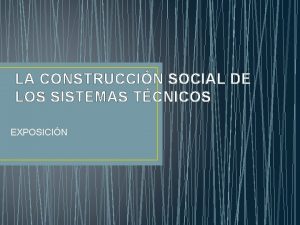 LA CONSTRUCCIN SOCIAL DE LOS SISTEMAS TCNICOS EXPOSICIN
