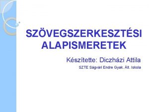 SZVEGSZERKESZTSI ALAPISMERETEK Ksztette Diczhzi Attila SZTE Sgvri Endre