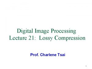 Digital Image Processing Lecture 21 Lossy Compression Prof