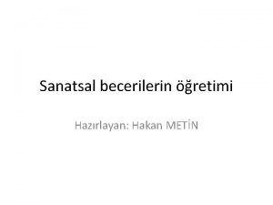 Sanatsal becerilerin retimi Hazrlayan Hakan METN SANATSAL BECERLERE