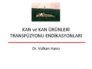 KAN ve KAN RNLER TRANSFZYONU ENDKASYONLARI Dr Volkan