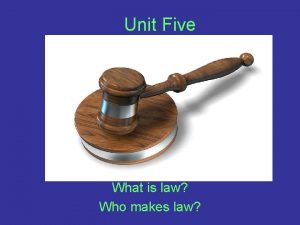 Unit Five What is law Who makes law