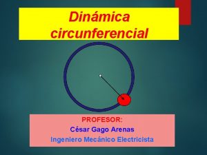 Dinmica circunferencial PROFESOR Csar Gago Arenas Ingeniero Mecnico