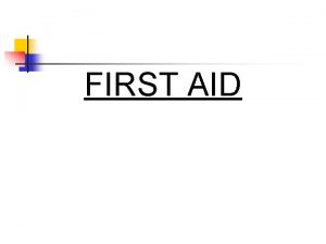 FIRST AID FIRST AID OBJECTIVES RISK ASSESSMENT PROPER