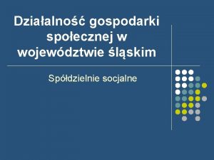 Dziaalno gospodarki spoecznej w wojewdztwie lskim Spdzielnie socjalne