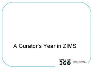 A Curators Year in ZIMS ZIMS Updates This