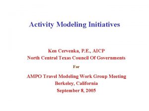 Activity Modeling Initiatives Ken Cervenka P E AICP