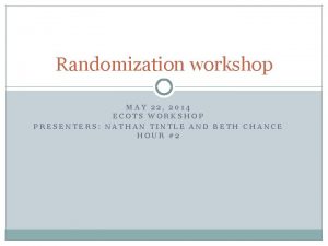 Randomization workshop MAY 22 2014 ECOTS WORKSHOP PRESENTERS