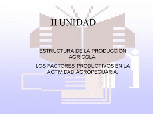 II UNIDAD ESTRUCTURA DE LA PRODUCCION AGRICOLA LOS