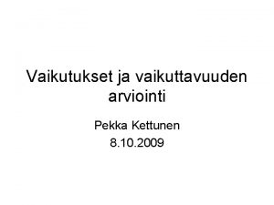 Vaikutukset ja vaikuttavuuden arviointi Pekka Kettunen 8 10