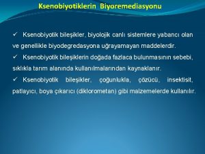 Ksenobiyotiklerin Biyoremediasyonu Ksenobiyotik bileikler biyolojik canl sistemlere yabanc