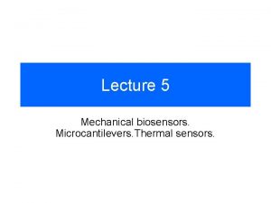 Lecture 5 Mechanical biosensors Microcantilevers Thermal sensors Mechanical