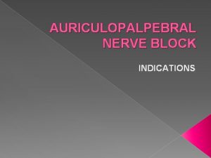 AURICULOPALPEBRAL NERVE BLOCK INDICATIONS The eyelids are innervated