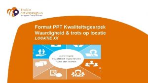 Format PPT Kwaliteitsgesrpek Waardigheid trots op locatie LOCATIE