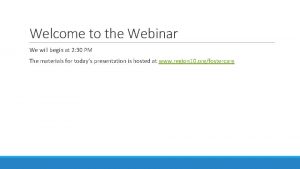 Welcome to the Webinar We will begin at