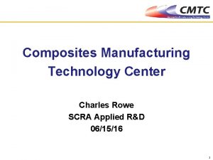Composites Manufacturing Technology Center Charles Rowe SCRA Applied