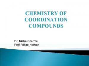 CHEMISTRY OF COORDINATION COMPOUNDS Dr Nisha Sharma Prof