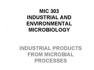 MIC 303 INDUSTRIAL AND ENVIRONMENTAL MICROBIOLOGY INDUSTRIAL PRODUCTS