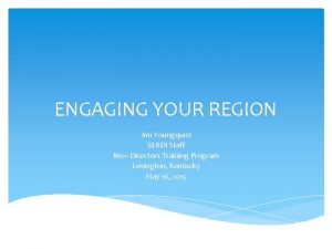 ENGAGING YOUR REGION Jim Youngquist SERDI Staff New