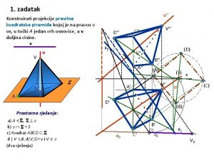 1 zadatak Konstruirati projekcije pravilne kvadratske piramide kojoj