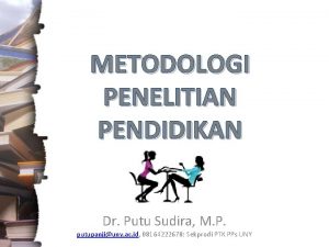 METODOLOGI PENELITIAN PENDIDIKAN Dr Putu Sudira M P