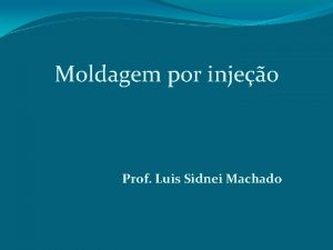 Moldagem por injeo Prof Luis Sidnei Machado Moldagem