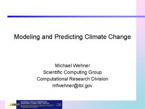 Modeling and Predicting Climate Change Michael Wehner Scientific