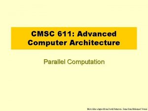 CMSC 611 Advanced Computer Architecture Parallel Computation Most