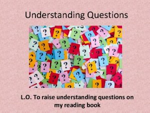 Understanding Questions L O To raise understanding questions