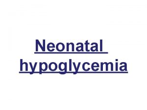 Neonatal hypoglycemia Under normal conditions fetal glucose is