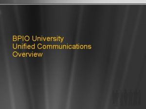 BPIO University Unified Communications Overview INTRODUCTION TO UNIFIED